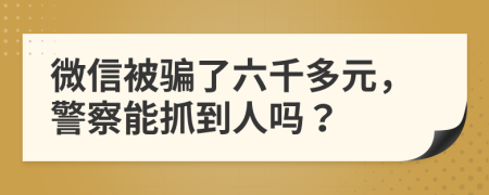 微信被骗了六千多元，警察能抓到人吗？