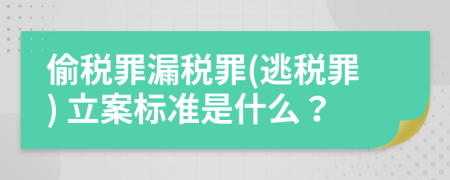 偷税罪漏税罪(逃税罪) 立案标准是什么？