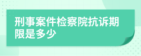 刑事案件检察院抗诉期限是多少