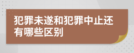 犯罪未遂和犯罪中止还有哪些区别