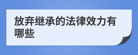 放弃继承的法律效力有哪些