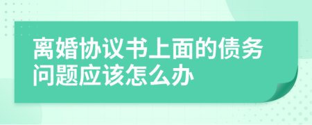 离婚协议书上面的债务问题应该怎么办