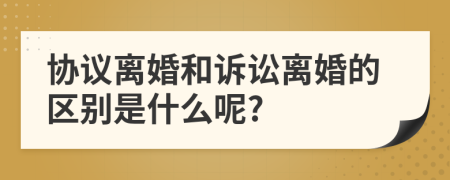 协议离婚和诉讼离婚的区别是什么呢?