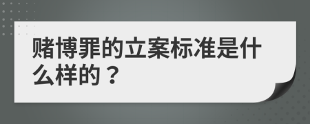 赌博罪的立案标准是什么样的？