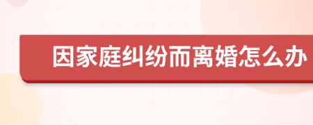 因家庭纠纷而离婚怎么办