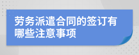 劳务派遣合同的签订有哪些注意事项