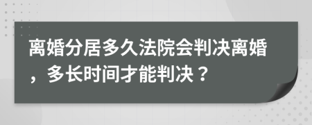 离婚分居多久法院会判决离婚，多长时间才能判决？