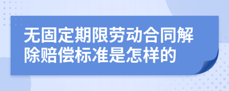 无固定期限劳动合同解除赔偿标准是怎样的