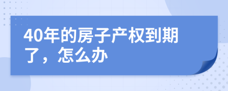 40年的房子产权到期了，怎么办