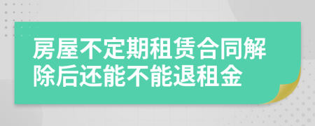 房屋不定期租赁合同解除后还能不能退租金