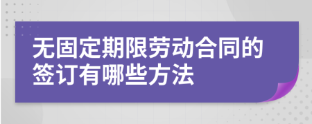 无固定期限劳动合同的签订有哪些方法