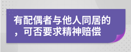 有配偶者与他人同居的，可否要求精神赔偿