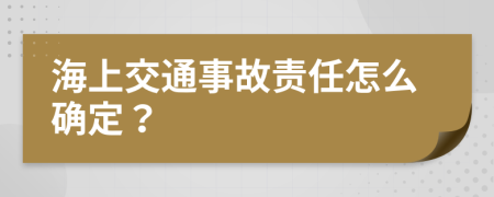 海上交通事故责任怎么确定？