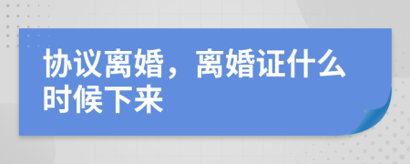 协议离婚，离婚证什么时候下来