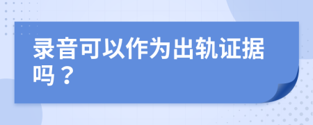 录音可以作为出轨证据吗？