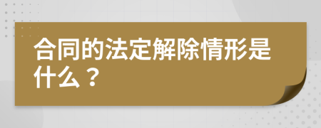 合同的法定解除情形是什么？