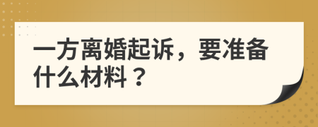 一方离婚起诉，要准备什么材料？