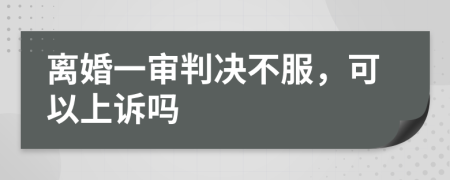 离婚一审判决不服，可以上诉吗