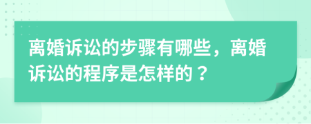 离婚诉讼的步骤有哪些，离婚诉讼的程序是怎样的？