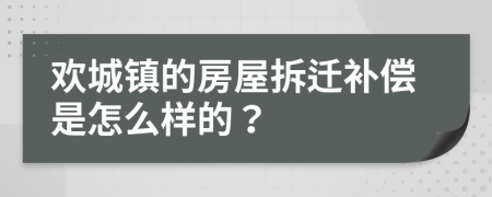 欢城镇的房屋拆迁补偿是怎么样的？