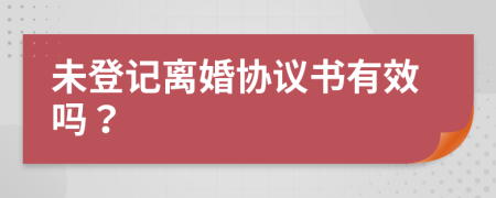 未登记离婚协议书有效吗？