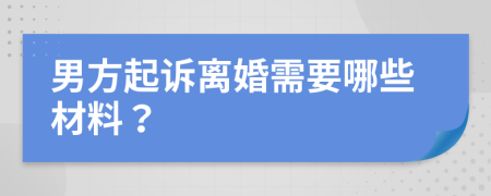 男方起诉离婚需要哪些材料？