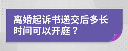 离婚起诉书递交后多长时间可以开庭？