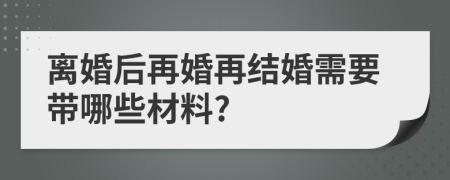 离婚后再婚再结婚需要带哪些材料?