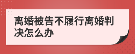 离婚被告不履行离婚判决怎么办