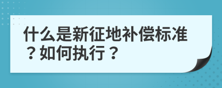 什么是新征地补偿标准？如何执行？