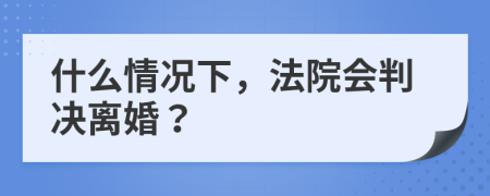 什么情况下，法院会判决离婚？