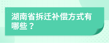 湖南省拆迁补偿方式有哪些？