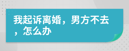 我起诉离婚，男方不去，怎么办