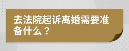 去法院起诉离婚需要准备什么？