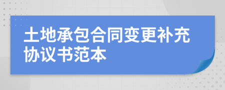 土地承包合同变更补充协议书范本