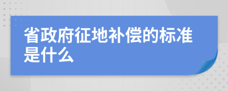 省政府征地补偿的标准是什么