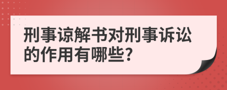 刑事谅解书对刑事诉讼的作用有哪些?