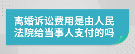 离婚诉讼费用是由人民法院给当事人支付的吗