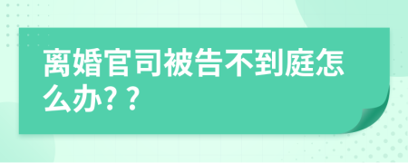 离婚官司被告不到庭怎么办? ?