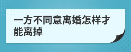 一方不同意离婚怎样才能离掉