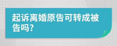 起诉离婚原告可转成被告吗?