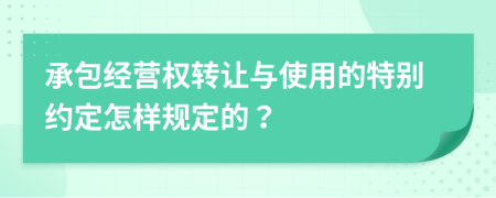 承包经营权转让与使用的特别约定怎样规定的？