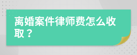 离婚案件律师费怎么收取？