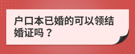 户口本已婚的可以领结婚证吗？