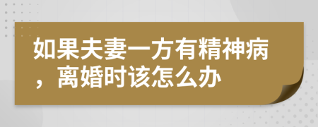 如果夫妻一方有精神病，离婚时该怎么办