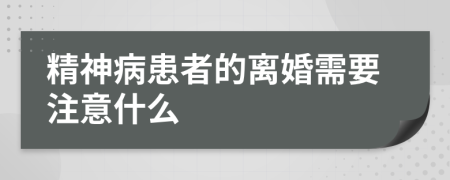 精神病患者的离婚需要注意什么