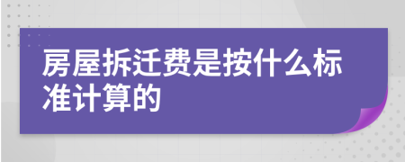 房屋拆迁费是按什么标准计算的