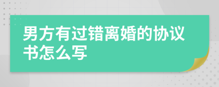 男方有过错离婚的协议书怎么写