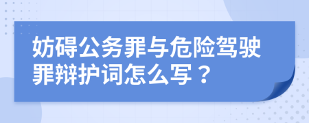 妨碍公务罪与危险驾驶罪辩护词怎么写？