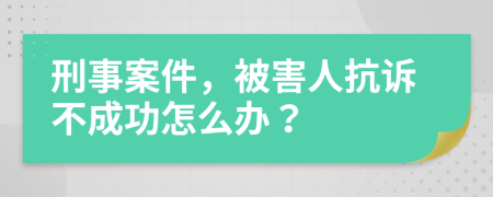 刑事案件，被害人抗诉不成功怎么办？